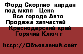 Форд Скорпио2 кардан под мкпп › Цена ­ 4 000 - Все города Авто » Продажа запчастей   . Краснодарский край,Горячий Ключ г.